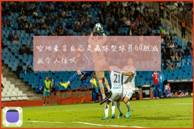 哈珀豪言自己是赢球型球员60胜成就令人惊叹