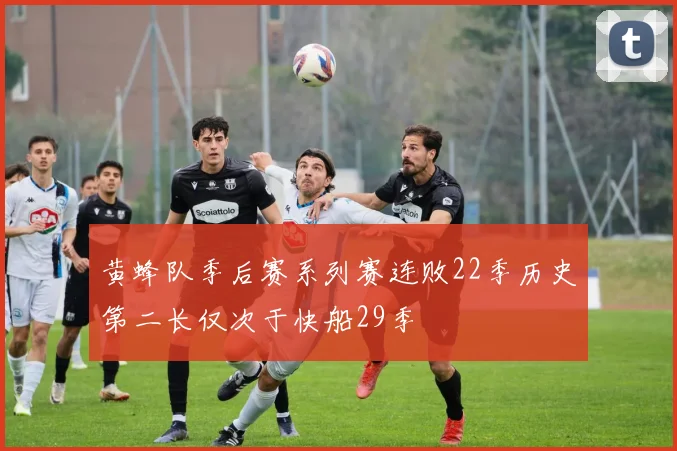 黄蜂队季后赛系列赛连败22季历史第二长仅次于快船29季