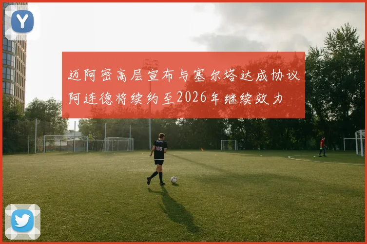 迈阿密高层宣布与塞尔塔达成协议阿连德将续约至2026年继续效力