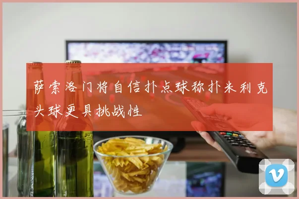 萨索洛门将自信扑点球称扑米利克头球更具挑战性