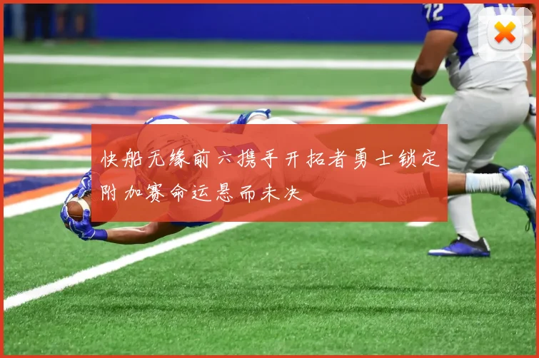 快船无缘前六携手开拓者勇士锁定附加赛命运悬而未决