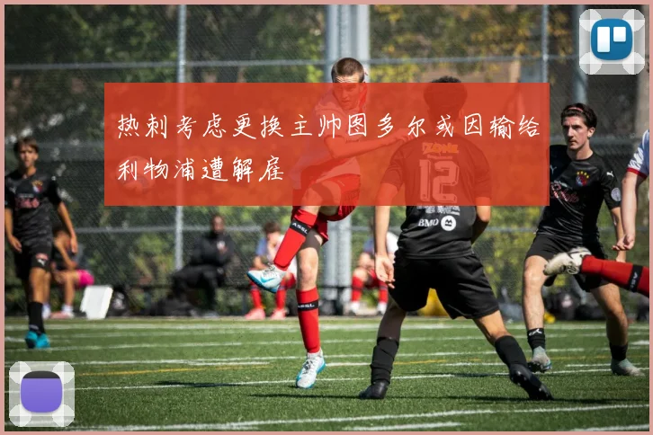 热刺考虑更换主帅图多尔或因输给利物浦遭解雇