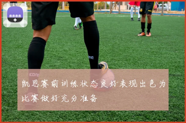 凯恩赛前训练状态良好表现出色为比赛做好充分准备