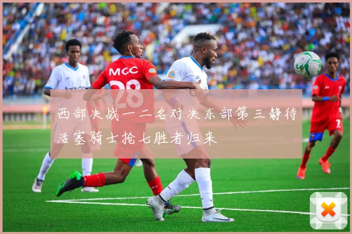 西部决战一二名对决东部第三静待活塞骑士抢七胜者归来