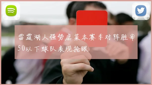 雷霆湖人强势虐菜本赛季对阵胜率50以下球队表现抢眼