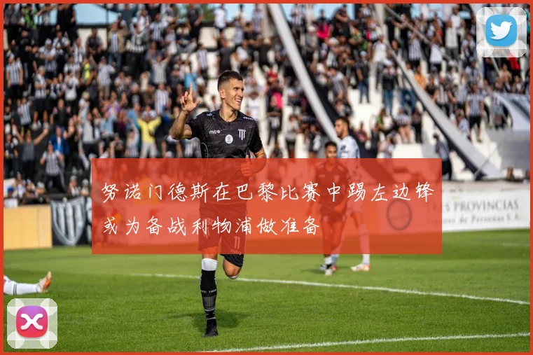 努诺门德斯在巴黎比赛中踢左边锋或为备战利物浦做准备